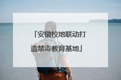 安徽校地联动打造禁毒教育基地