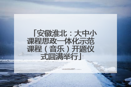 安徽淮北：大中小课程思政一体化示范课程（音乐）开题仪式圆满举行