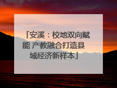 安溪：校地双向赋能 产教融合打造县域经济新样本
