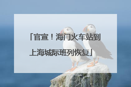 官宣！海门火车站到上海城际班列恢复
