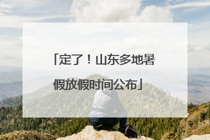 定了！山东多地暑假放假时间公布