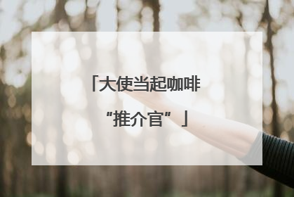 大使当起咖啡“推介官”