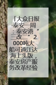 大众日报·泰安一周：泰安港“三改二”2000吨大船可通江达海上头版，泰安房产服务改革经验全省推广