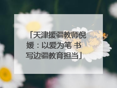 天津援疆教师倪媛：以爱为笔 书写边疆教育担当