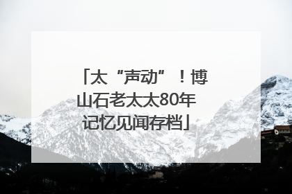 太“声动”！博山石老太太80年记忆见闻存档