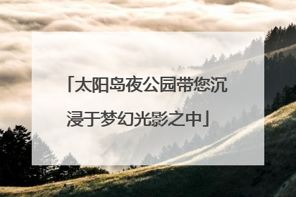 太阳岛夜公园带您沉浸于梦幻光影之中