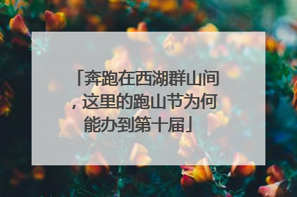 奔跑在西湖群山间，这里的跑山节为何能办到第十届