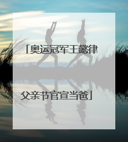奥运冠军王懿律父亲节官宣当爸