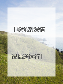 彩绳系深情 祝福送远行