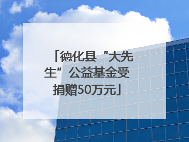 德化县“大先生”公益基金受捐赠50万元