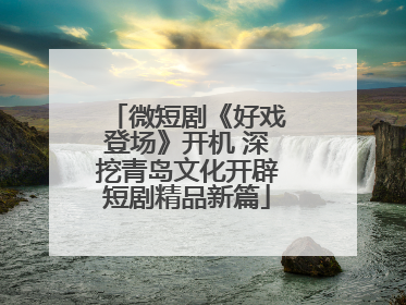 微短剧《好戏登场》开机 深挖青岛文化开辟短剧精品新篇