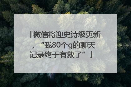 微信将迎史诗级更新，“我80个g的聊天记录终于有救了”