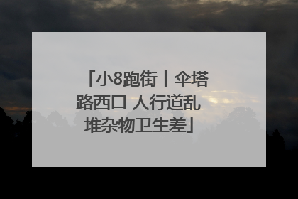 小8跑街丨伞塔路西口 人行道乱堆杂物卫生差
