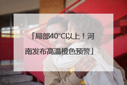 局部40℃以上！河南发布高温橙色预警