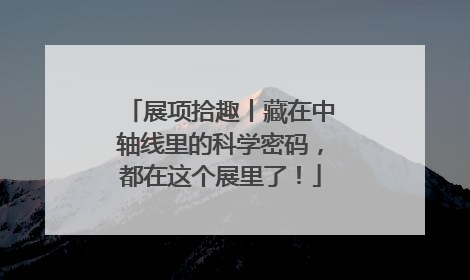 展项拾趣丨藏在中轴线里的科学密码，都在这个展里了！