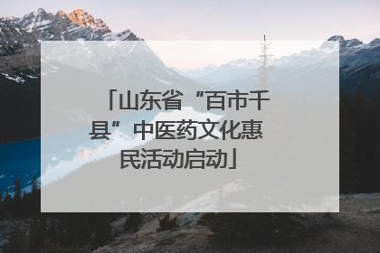 山东省“百市千县”中医药文化惠民活动启动