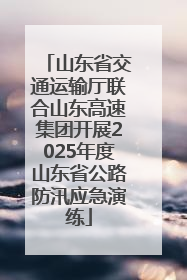 山东省交通运输厅联合山东高速集团开展2025年度山东省公路防汛应急演练