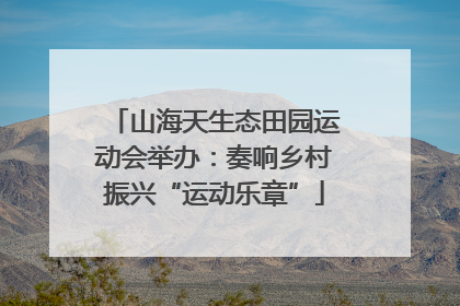 山海天生态田园运动会举办：奏响乡村振兴“运动乐章”