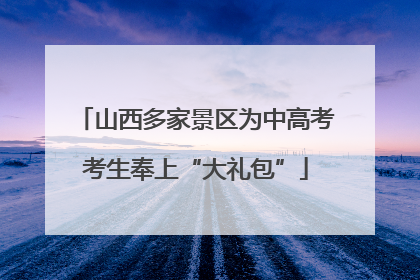 山西多家景区为中高考考生奉上“大礼包”