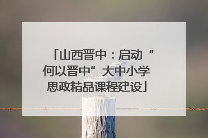 山西晋中：启动“何以晋中”大中小学思政精品课程建设