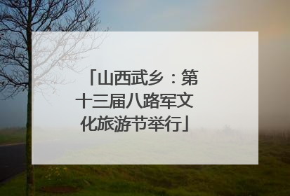 山西武乡：第十三届八路军文化旅游节举行
