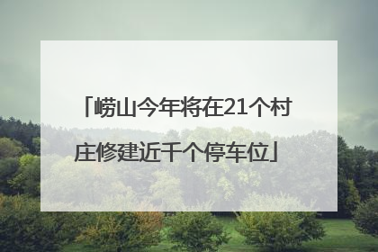 崂山今年将在21个村庄修建近千个停车位