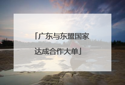 广东与东盟国家达成合作大单