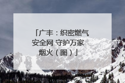 广丰：织密燃气安全网 守护万家烟火（图）