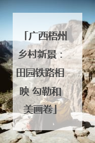 广西梧州乡村新景：田园铁路相映 勾勒和美画卷