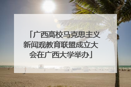 广西高校马克思主义新闻观教育联盟成立大会在广西大学举办
