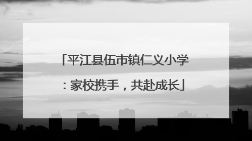 平江县伍市镇仁义小学：家校携手，共赴成长