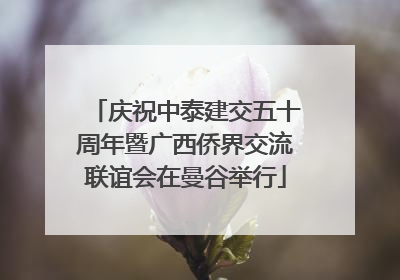 庆祝中泰建交五十周年暨广西侨界交流联谊会在曼谷举行