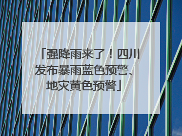 强降雨来了！四川发布暴雨蓝色预警、地灾黄色预警