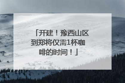 开建！豫西山区到郑将仅需1杯咖啡的时间！