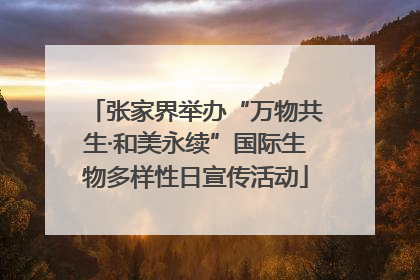 张家界举办“万物共生·和美永续”国际生物多样性日宣传活动