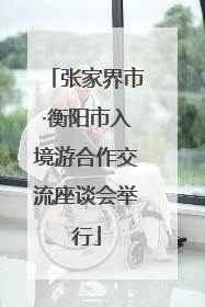 张家界市·衡阳市入境游合作交流座谈会举行