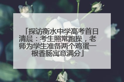探访衡水中学高考首日清晨：考生照常跑操，老师为学生准备两个鸡蛋一根香肠寓意满分