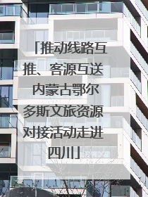 推动线路互推、客源互送 内蒙古鄂尔多斯文旅资源对接活动走进四川
