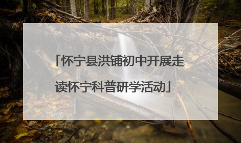 怀宁县洪铺初中开展走读怀宁科普研学活动