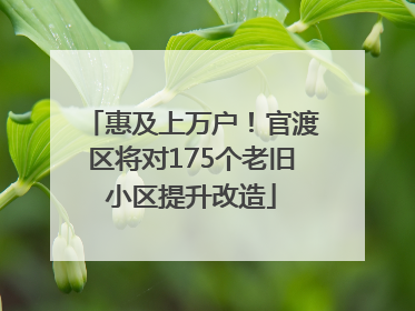 惠及上万户！官渡区将对175个老旧小区提升改造