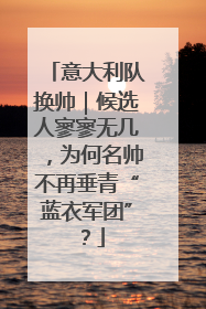 意大利队换帅｜候选人寥寥无几，为何名帅不再垂青“蓝衣军团”？