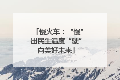 慢火车：“慢”出民生温度“驶”向美好未来