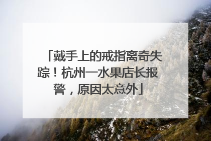 戴手上的戒指离奇失踪！杭州一水果店长报警，原因太意外