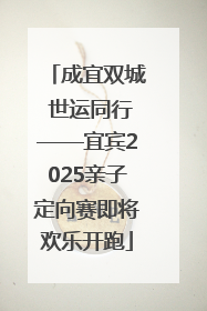 成宜双城 世运同行——宜宾2025亲子定向赛即将欢乐开跑