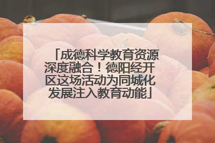 成德科学教育资源深度融合！德阳经开区这场活动为同城化发展注入教育动能