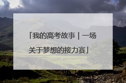 我的高考故事｜一场关于梦想的接力赛