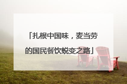 扎根中国味，麦当劳的国民餐饮蜕变之路