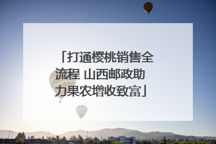 打通樱桃销售全流程 山西邮政助力果农增收致富