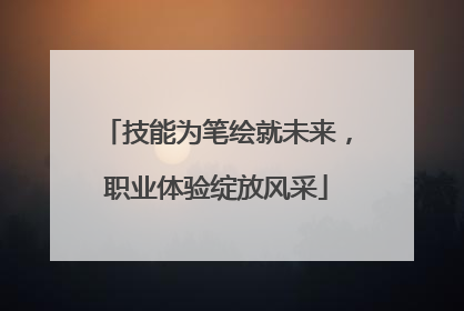 技能为笔绘就未来，职业体验绽放风采