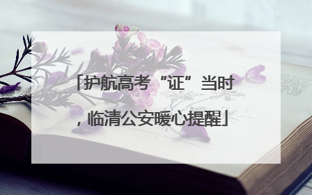 护航高考“证”当时，临清公安暖心提醒